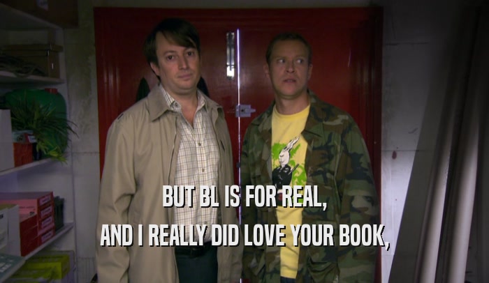 BUT BL IS FOR REAL, AND I REALLY DID LOVE YOUR BOOK, 