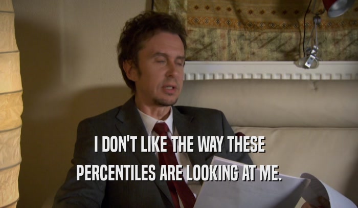 I DON'T LIKE THE WAY THESE PERCENTILES ARE LOOKING AT ME. 