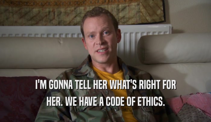 I'M GONNA TELL HER WHAT'S RIGHT FOR HER. WE HAVE A CODE OF ETHICS. 