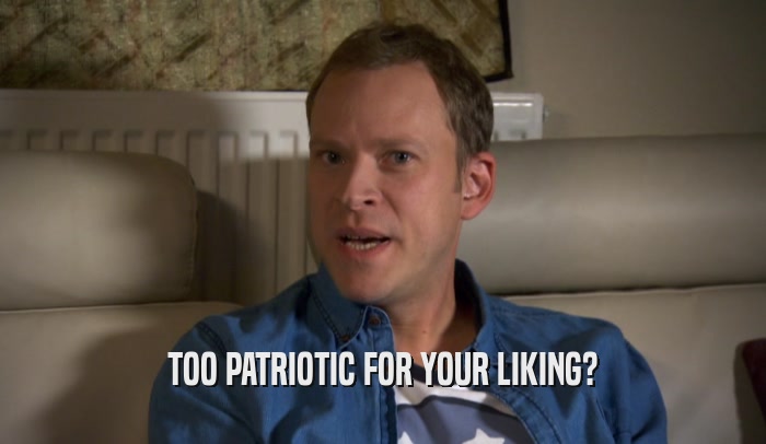 TOO PATRIOTIC FOR YOUR LIKING?  