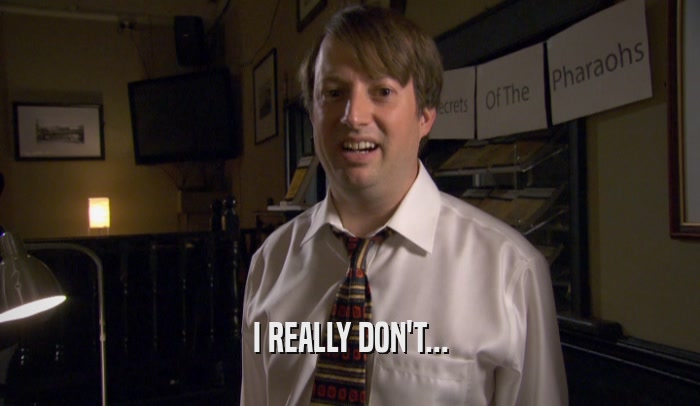 I REALLY DON'T...  