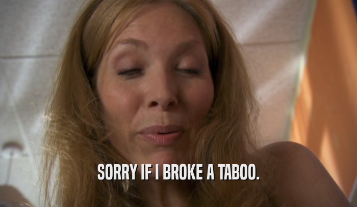 SORRY IF I BROKE A TABOO.  