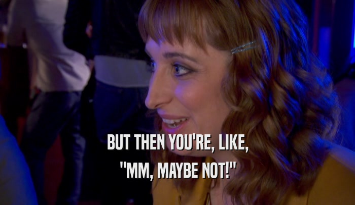 BUT THEN YOU'RE, LIKE, 