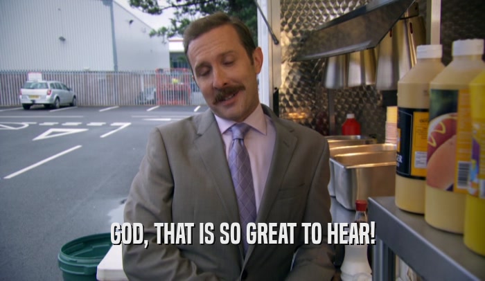 GOD, THAT IS SO GREAT TO HEAR!  