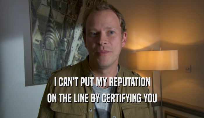 I CAN'T PUT MY REPUTATION ON THE LINE BY CERTIFYING YOU 