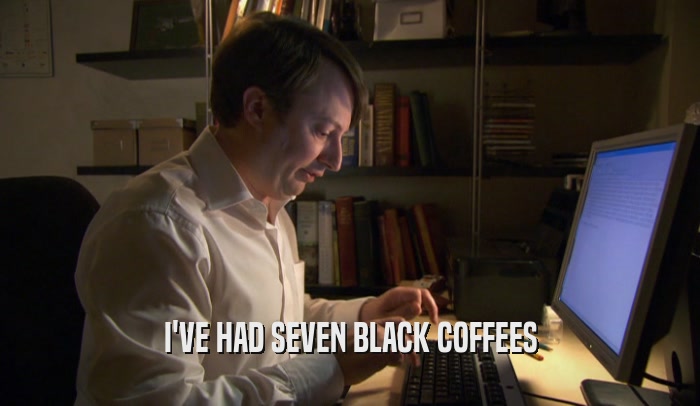 I'VE HAD SEVEN BLACK COFFEES  