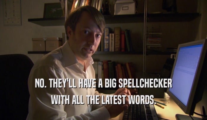 NO. THEY'LL HAVE A BIG SPELLCHECKER WITH ALL THE LATEST WORDS. 