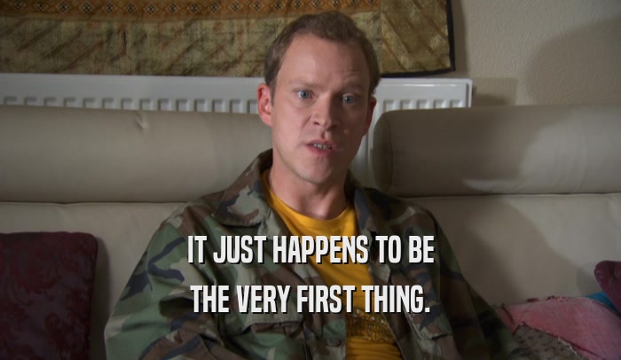 IT JUST HAPPENS TO BE THE VERY FIRST THING. 