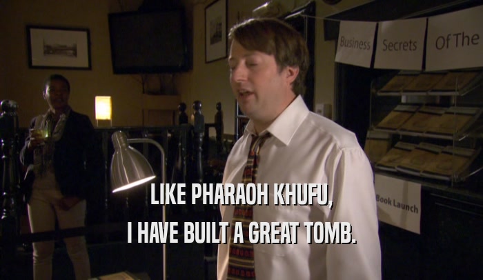 LIKE PHARAOH KHUFU,
 I HAVE BUILT A GREAT TOMB.
 