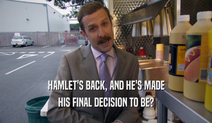 HAMLET'S BACK, AND HE'S MADE HIS FINAL DECISION TO BE? 