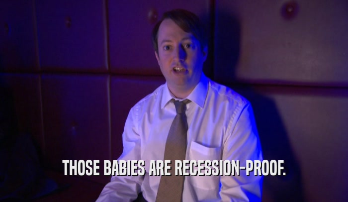 THOSE BABIES ARE RECESSION-PROOF.  