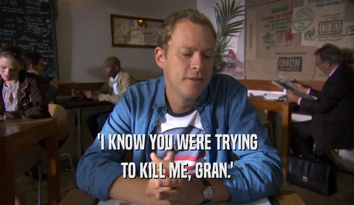 'I KNOW YOU WERE TRYING TO KILL ME, GRAN.' 