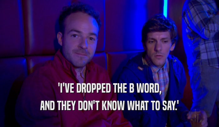 'I'VE DROPPED THE B WORD, AND THEY DON'T KNOW WHAT TO SAY.' 