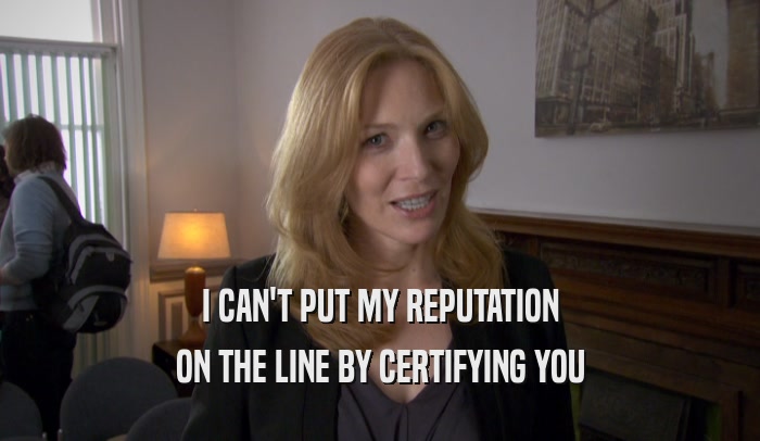 I CAN'T PUT MY REPUTATION ON THE LINE BY CERTIFYING YOU 