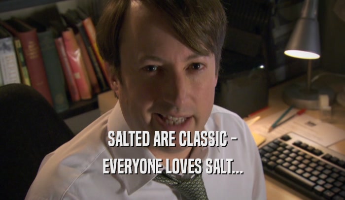 SALTED ARE CLASSIC - EVERYONE LOVES SALT... 