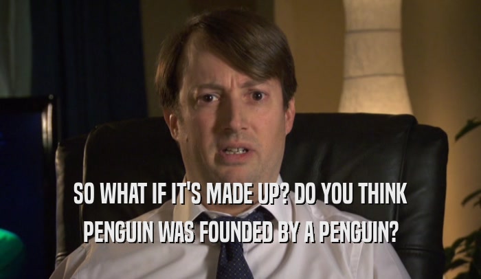 SO WHAT IF IT'S MADE UP? DO YOU THINK PENGUIN WAS FOUNDED BY A PENGUIN? 