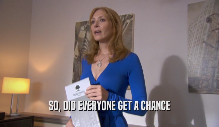 SO, DID EVERYONE GET A CHANCE  