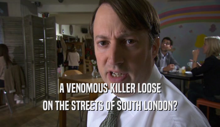 A VENOMOUS KILLER LOOSE ON THE STREETS OF SOUTH LONDON? 