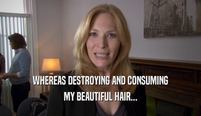WHEREAS DESTROYING AND CONSUMING MY BEAUTIFUL HAIR... 