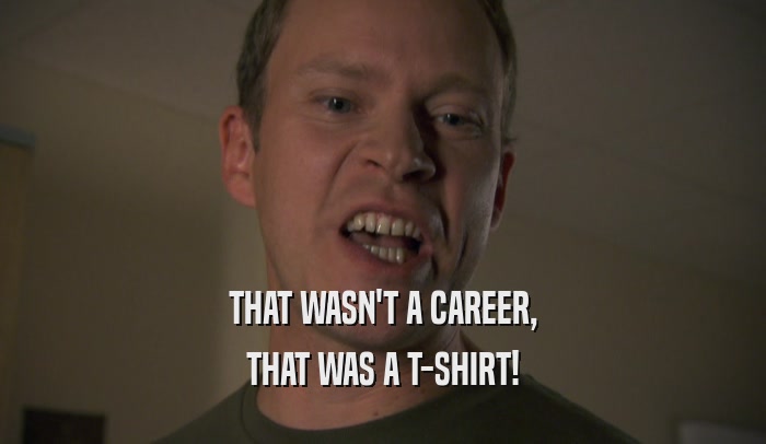 THAT WASN'T A CAREER, THAT WAS A T-SHIRT! 
