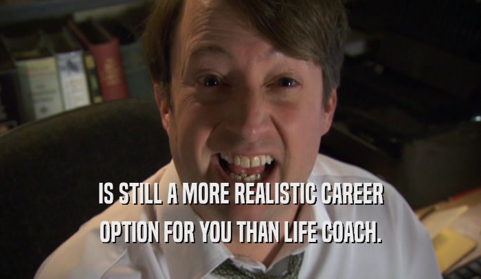 IS STILL A MORE REALISTIC CAREER OPTION FOR YOU THAN LIFE COACH. 