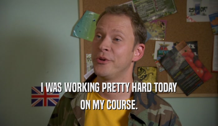 I WAS WORKING PRETTY HARD TODAY ON MY COURSE. 