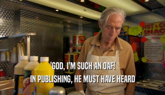 'GOD, I'M SUCH AN OAF! IN PUBLISHING, HE MUST HAVE HEARD 