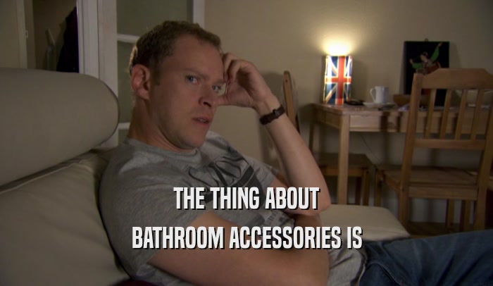 THE THING ABOUT BATHROOM ACCESSORIES IS 