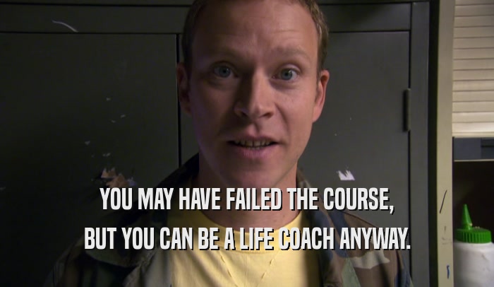 YOU MAY HAVE FAILED THE COURSE, BUT YOU CAN BE A LIFE COACH ANYWAY. 