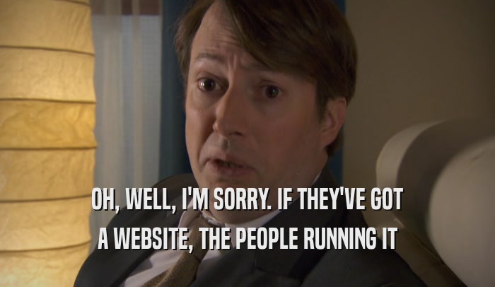 OH, WELL, I'M SORRY. IF THEY'VE GOT A WEBSITE, THE PEOPLE RUNNING IT 