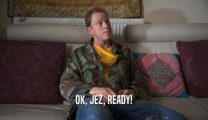 OK, JEZ, READY!  