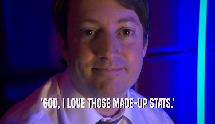 'GOD, I LOVE THOSE MADE-UP STATS.'  