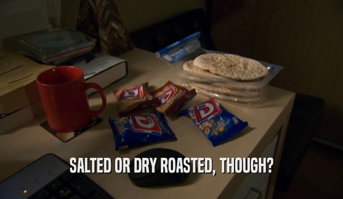 SALTED OR DRY ROASTED, THOUGH?  