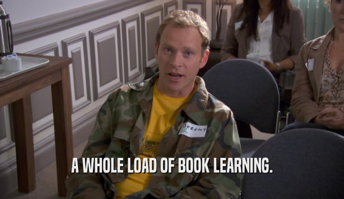 A WHOLE LOAD OF BOOK LEARNING.  
