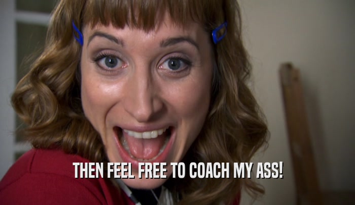 THEN FEEL FREE TO COACH MY ASS!  