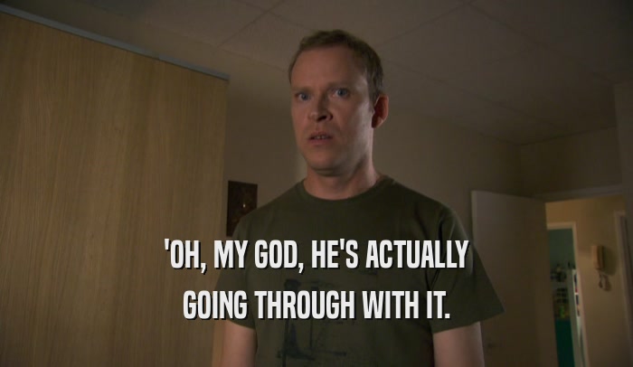 'OH, MY GOD, HE'S ACTUALLY GOING THROUGH WITH IT. 