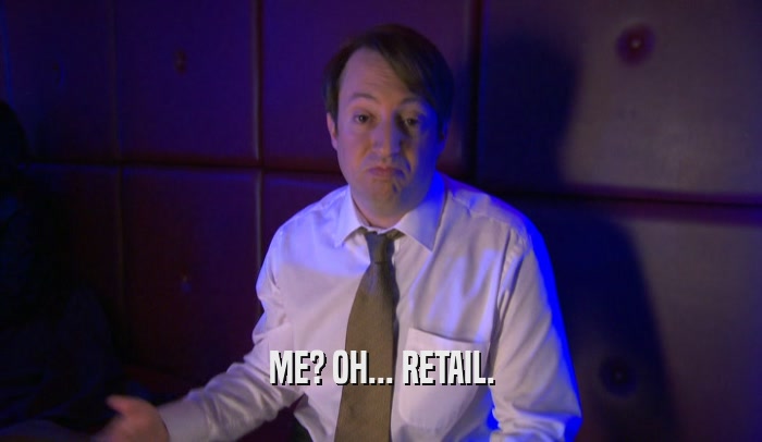 ME? OH... RETAIL.  