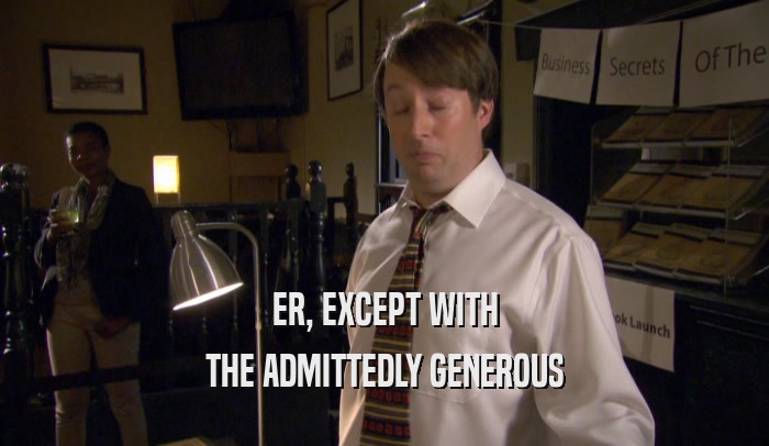 ER, EXCEPT WITH THE ADMITTEDLY GENEROUS 