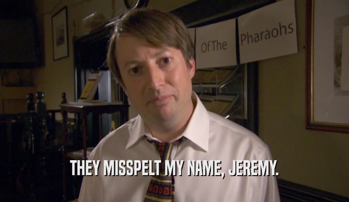 THEY MISSPELT MY NAME, JEREMY.  