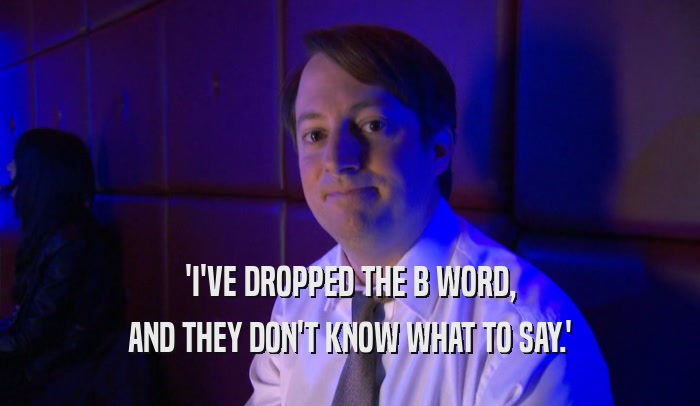 'I'VE DROPPED THE B WORD, AND THEY DON'T KNOW WHAT TO SAY.' 