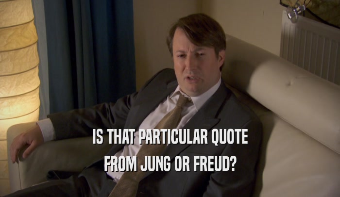 IS THAT PARTICULAR QUOTE FROM JUNG OR FREUD? 