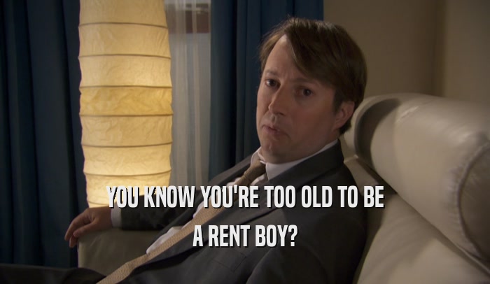 YOU KNOW YOU'RE TOO OLD TO BE A RENT BOY? 