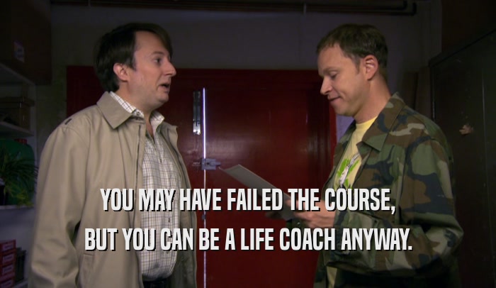 YOU MAY HAVE FAILED THE COURSE, BUT YOU CAN BE A LIFE COACH ANYWAY. 