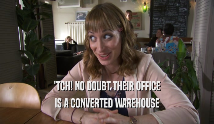 'TCH! NO DOUBT THEIR OFFICE
 IS A CONVERTED WAREHOUSE
 