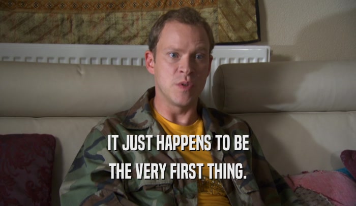 IT JUST HAPPENS TO BE THE VERY FIRST THING. 
