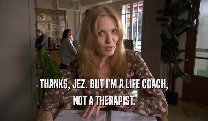 THANKS, JEZ. BUT I'M A LIFE COACH, NOT A THERAPIST. 