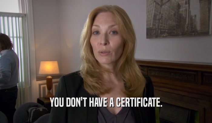 YOU DON'T HAVE A CERTIFICATE.  