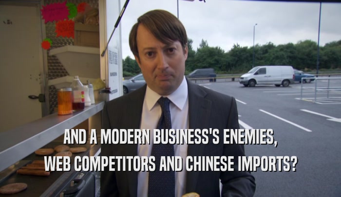AND A MODERN BUSINESS'S ENEMIES, WEB COMPETITORS AND CHINESE IMPORTS? 