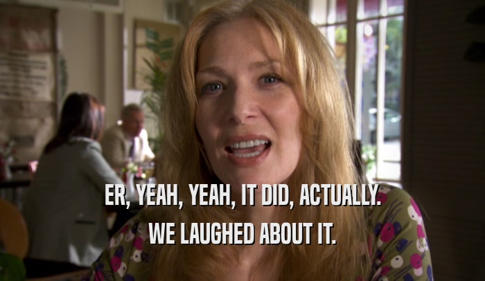 ER, YEAH, YEAH, IT DID, ACTUALLY. WE LAUGHED ABOUT IT. 