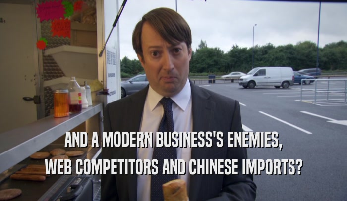 AND A MODERN BUSINESS'S ENEMIES, WEB COMPETITORS AND CHINESE IMPORTS? 